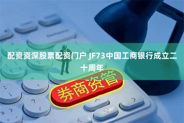 配资资深股票配资门户 JF73中国工商银行成立二十周年