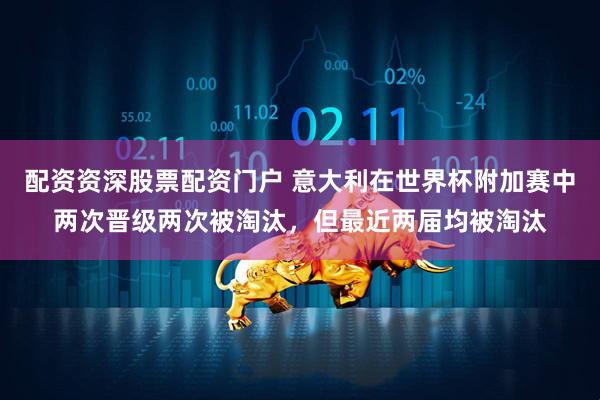 配资资深股票配资门户 意大利在世界杯附加赛中两次晋级两次被淘汰，但最近两届均被淘汰