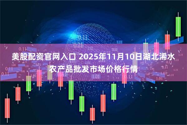 美股配资官网入口 2025年11月10日湖北浠水农产品批发市场价格行情